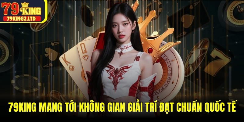 79KING mang tới một không gian giải trí đạt chuẩn quốc tế