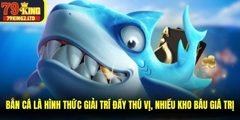 Bắn cá là hình thức giải trí đầy thú vị, nhiều kho báu giá trị