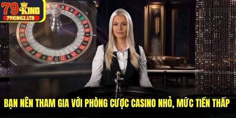 Bạn nên tham gia với phòng cược casino nhỏ, mức tiền thấp trước