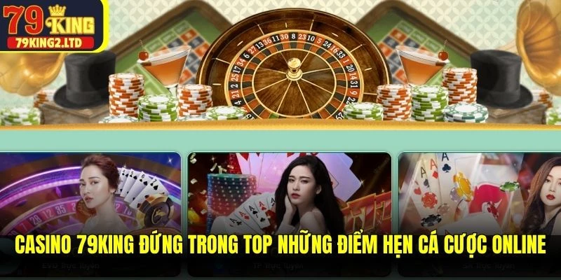 Casino 79KING đứng trong top những điểm hẹn cá cược online