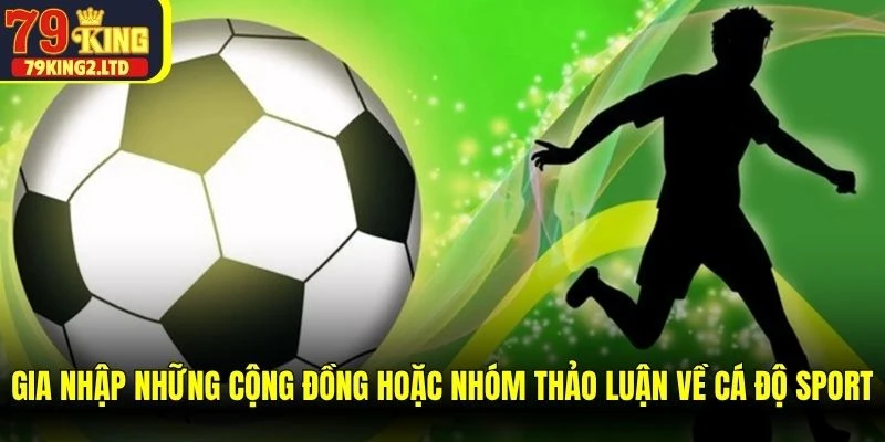 Gia nhập những cộng đồng hoặc nhóm thảo luận về cá độ sport