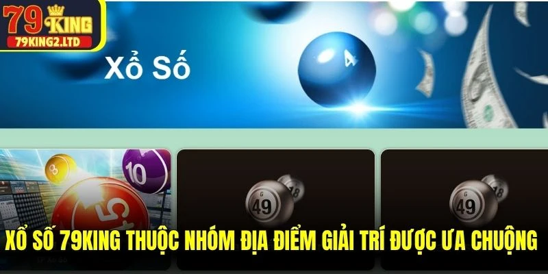 Xổ số 79KING thuộc nhóm địa điểm giải trí được ưa chuộng nhất
