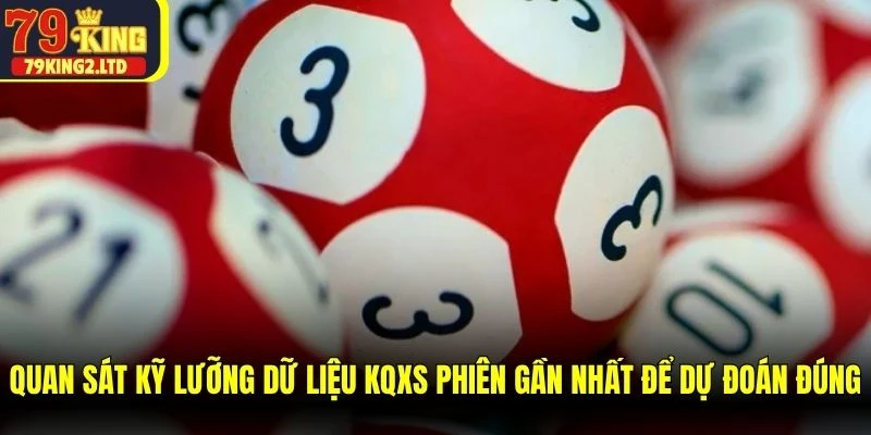 Quan sát kỹ lưỡng dữ liệu KQXS phiên gần nhất để dự đoán đúng
