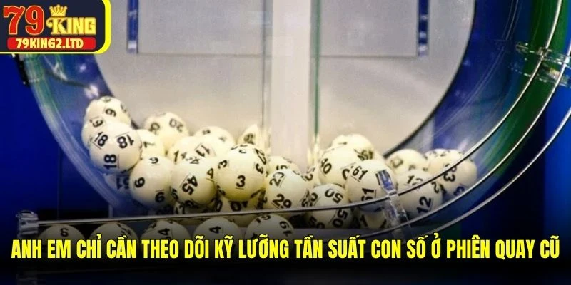 Anh em chỉ cần theo dõi kỹ lưỡng tần suất các con số ở phiên quay cũ